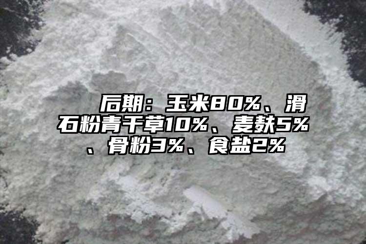  ② 后期：玉米80%、滑石粉青干草10%、麥麩5%、骨粉3%、食鹽2%