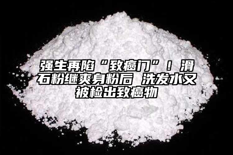 強(qiáng)生再陷“致癌門”！滑石粉繼爽身粉后 洗發(fā)水又被檢出致癌物