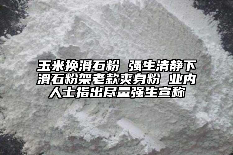 玉米換滑石粉 強生清靜下滑石粉架老款爽身粉 業(yè)內人士指出盡量強生宣稱