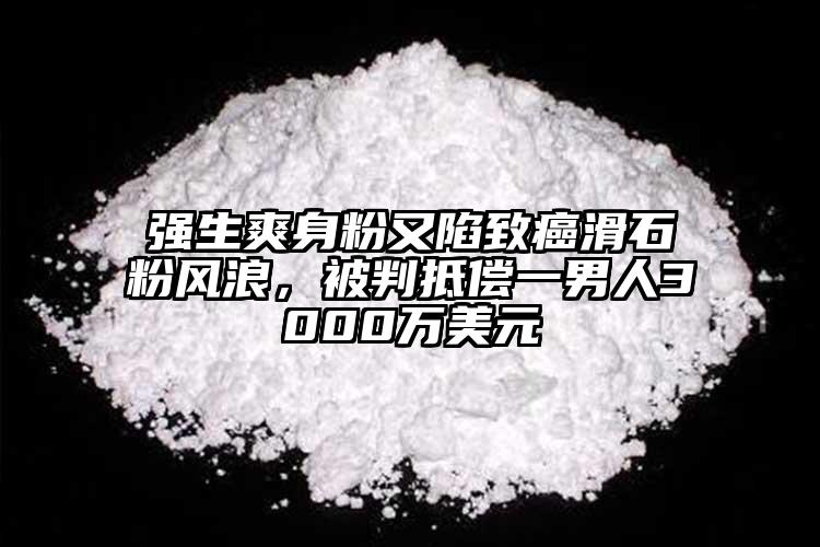 強(qiáng)生爽身粉又陷致癌滑石粉風(fēng)浪，被判抵償一男人3000萬美元