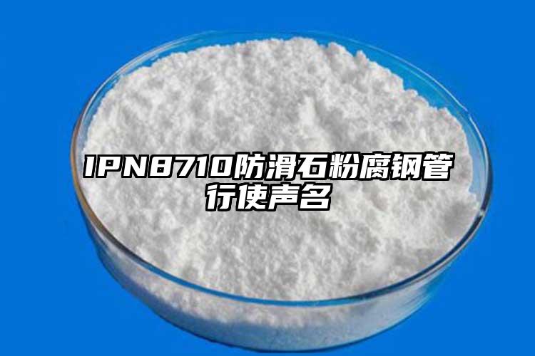 IPN8710防滑石粉腐鋼管行使聲名