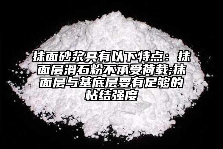 抹面砂漿具有以下特點：抹面層滑石粉不承受荷載;抹面層與基底層要有足夠的粘結(jié)強度