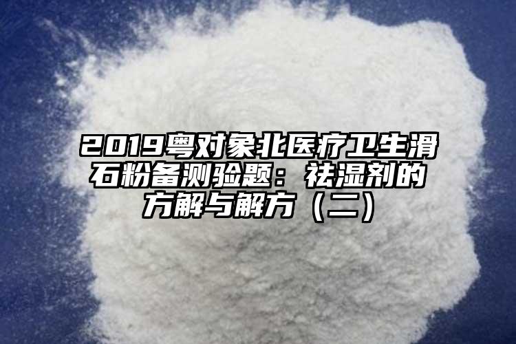 2019粵對(duì)象北醫(yī)療衛(wèi)生滑石粉備測(cè)驗(yàn)題：祛濕劑的方解與解方（二）