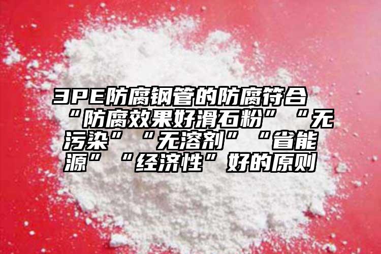 3PE防腐鋼管的防腐符合“防腐效果好滑石粉”“無污染”“無溶劑”“省能源”“經(jīng)濟性”好的原則