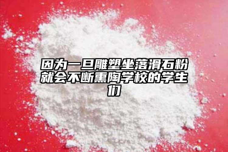 因為一旦雕塑坐落滑石粉就會不斷熏陶學(xué)校的學(xué)生們