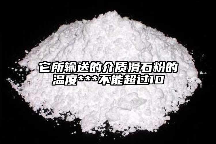 它所輸送的介質(zhì)滑石粉的溫度***不能超過10℃